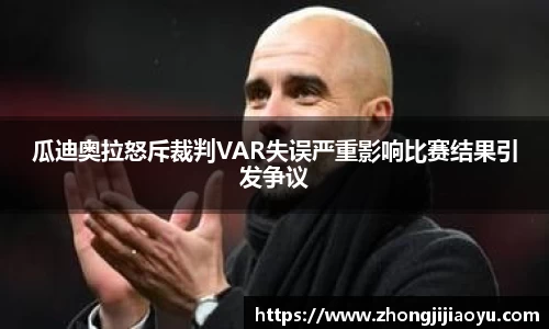 瓜迪奥拉怒斥裁判VAR失误严重影响比赛结果引发争议